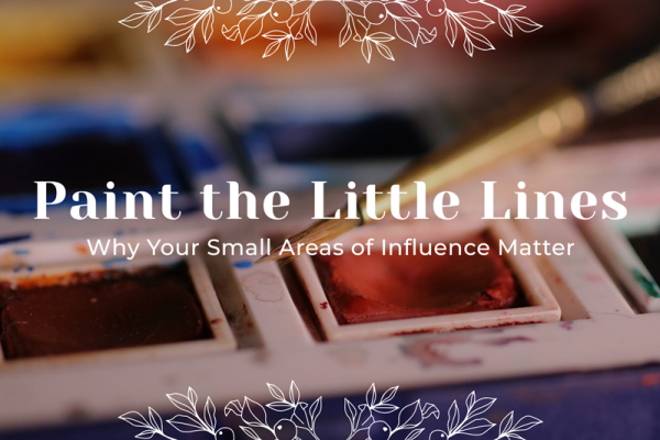 Paint the Little Lines: Why Your Small Areas of Influence Matter